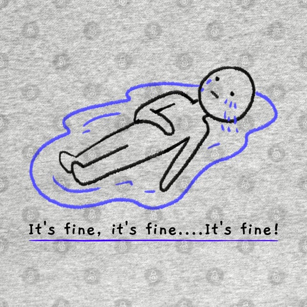 Laying in a puddle of tears Funny Its Fine Everythings Fine Im OK Artwork by Created by JR